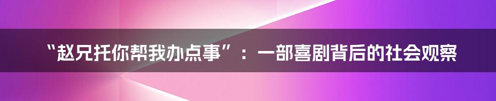 “赵兄托你帮我办点事”:一部喜剧背后的社会观察