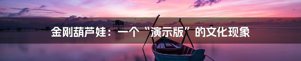 金刚葫芦娃：一个“演示版”的文化现象