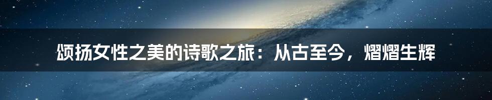 颂扬女性之美的诗歌之旅：从古至今，熠熠生辉