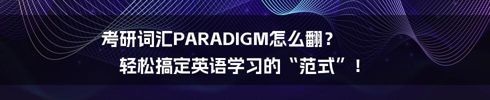 考研词汇PARADIGM怎么翻？ 轻松搞定英语学习的“范式”！