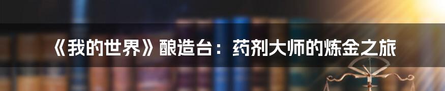 《我的世界》酿造台:药剂大师的炼金之旅