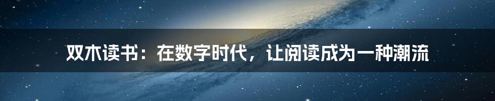 双木读书:在数字时代,让阅读成为一种潮流