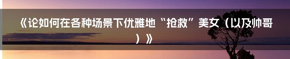 《论如何在各种场景下优雅地“抢救”美女（以及帅哥）》
