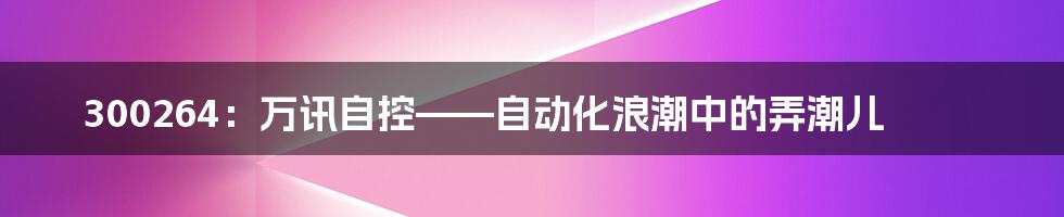 300264：万讯自控——自动化浪潮中的弄潮儿