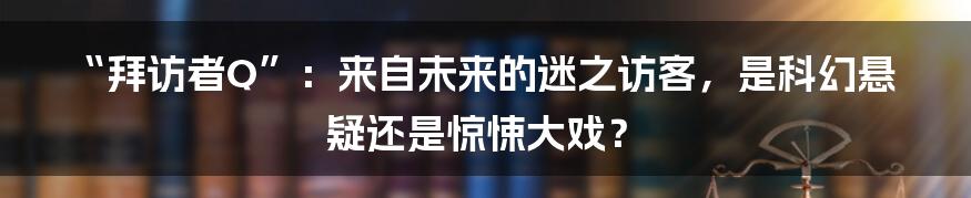 “拜访者Q”：来自未来的迷之访客，是科幻悬疑还是惊悚大戏？