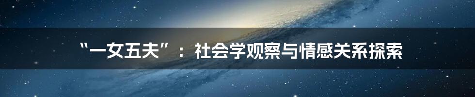 “一女五夫”：社会学观察与情感关系探索