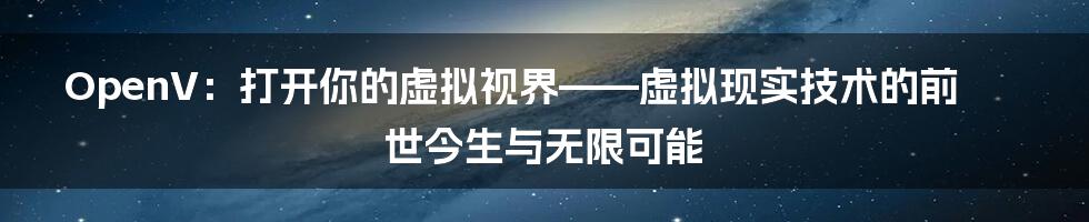 OpenV：打开你的虚拟视界——虚拟现实技术的前世今生与无限可能