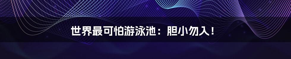 世界最可怕游泳池:胆小勿入!