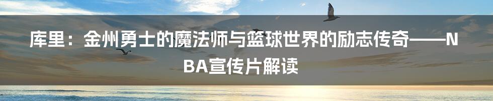 库里:金州勇士的魔法师与篮球世界的励志传奇——NBA宣传片解读