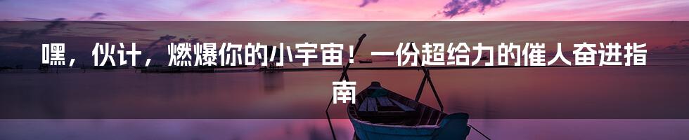 嘿,伙计,燃爆你的小宇宙!一份超给力的催人奋进指南