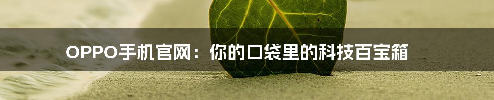 OPPO手机官网:你的口袋里的科技百宝箱