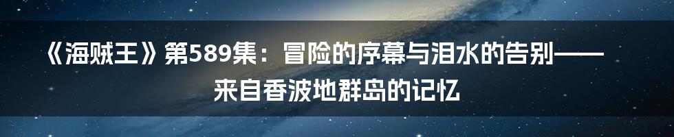 《海贼王》第589集:冒险的序幕与泪水的告别——来自香波地群岛的记忆