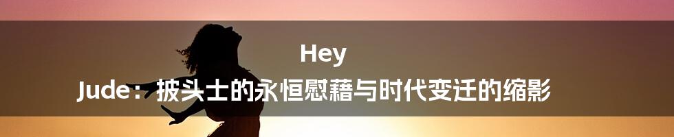 Hey Jude:披头士的永恒慰藉与时代变迁的缩影