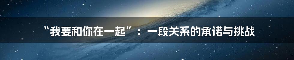 “我要和你在一起”：一段关系的承诺与挑战