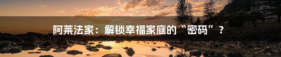 阿莱法家：解锁幸福家庭的“密码”？