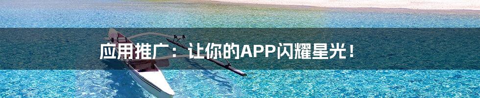 应用推广：让你的APP闪耀星光！