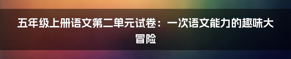 五年级上册语文第二单元试卷:一次语文能力的趣味大冒险