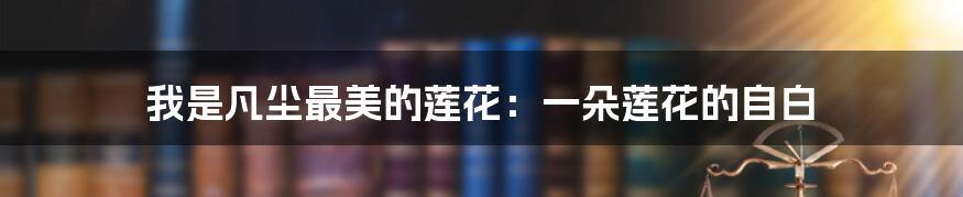 我是凡尘最美的莲花：一朵莲花的自白