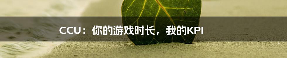 CCU：你的游戏时长，我的KPI