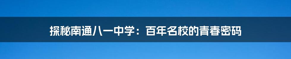 探秘南通八一中学：百年名校的青春密码