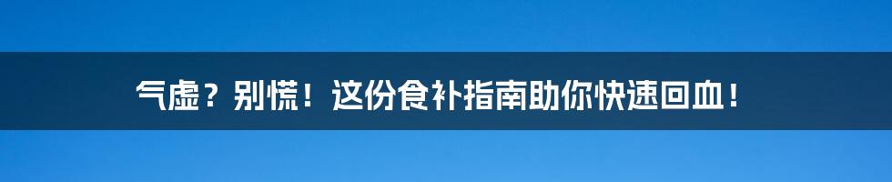 气虚?别慌!这份食补指南助你快速回血!