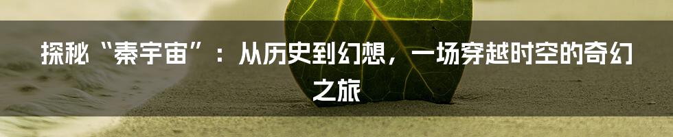 探秘“秦宇宙”:从历史到幻想,一场穿越时空的奇幻之旅
