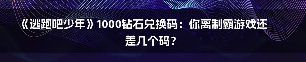 《逃跑吧少年》1000钻石兑换码：你离制霸游戏还差几个码？