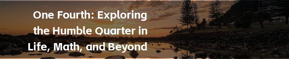 One Fourth: Exploring the Humble Quarter in Life, Math, and Beyond