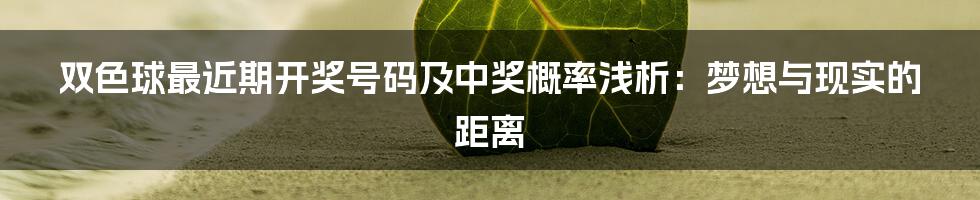 双色球最近期开奖号码及中奖概率浅析:梦想与现实的距离