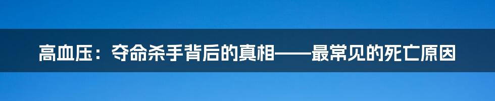 高血压：夺命杀手背后的真相——最常见的死亡原因