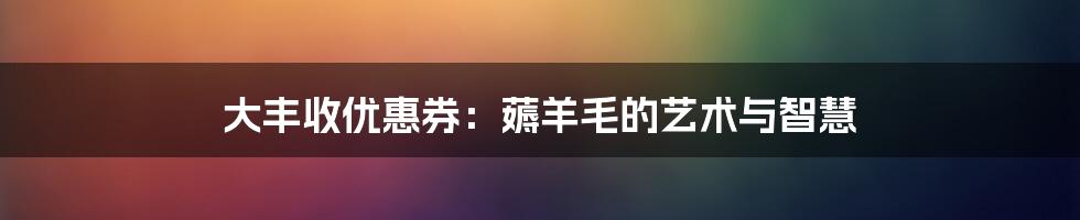 大丰收优惠券：薅羊毛的艺术与智慧