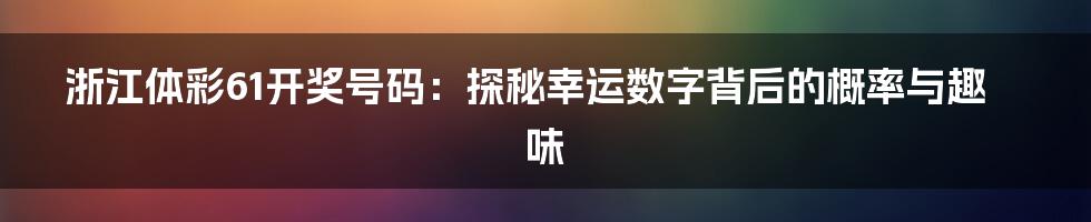 浙江体彩61开奖号码:探秘幸运数字背后的概率与趣味