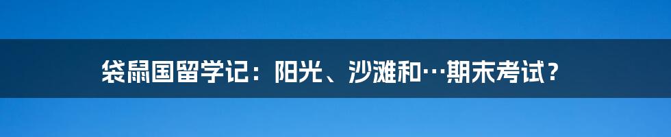 袋鼠国留学记:阳光、沙滩和…期末考试?