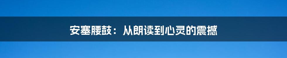 安塞腰鼓：从朗读到心灵的震撼