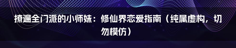 撩遍全门派的小师妹:修仙界恋爱指南(纯属虚构,切勿模仿)
