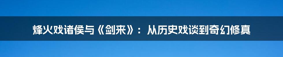 烽火戏诸侯与《剑来》:从历史戏谈到奇幻修真