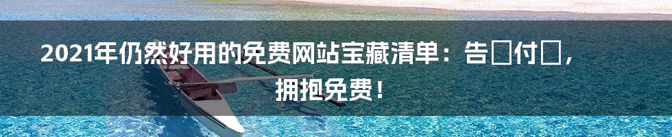 2021年仍然好用的免费网站宝藏清单：告別付費，拥抱免费！