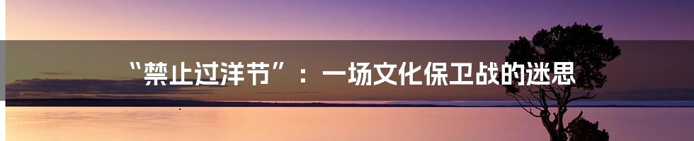 “禁止过洋节”：一场文化保卫战的迷思