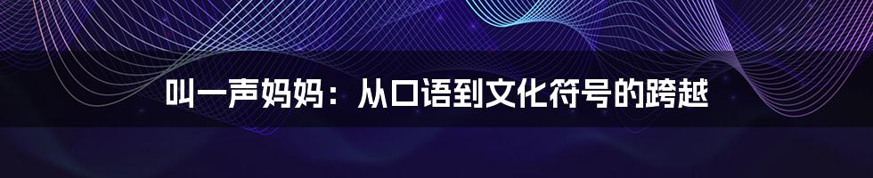 叫一声妈妈：从口语到文化符号的跨越