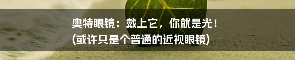 奥特眼镜:戴上它,你就是光! (或许只是个普通的近视眼镜)