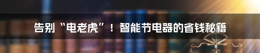 告别“电老虎”！智能节电器的省钱秘籍