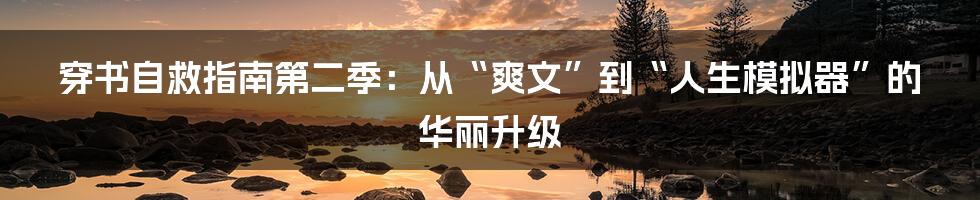 穿书自救指南第二季:从“爽文”到“人生模拟器”的华丽升级