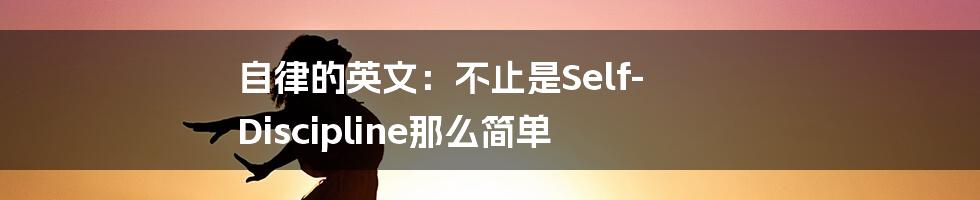 自律的英文：不止是Self-Discipline那么简单