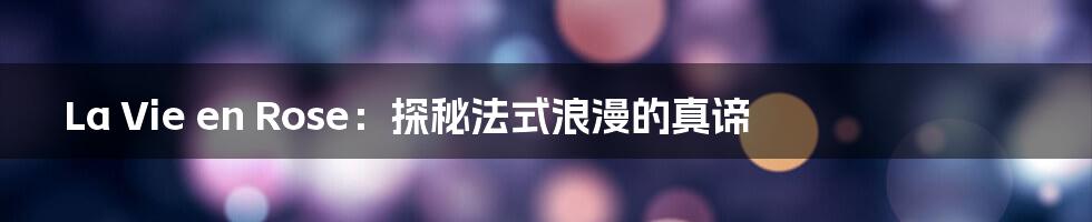 La Vie en Rose：探秘法式浪漫的真谛