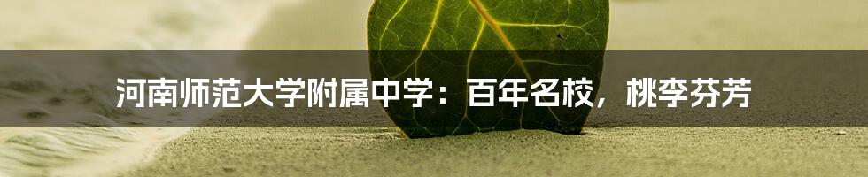 河南师范大学附属中学:百年名校,桃李芬芳