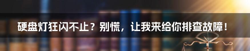 硬盘灯狂闪不止？别慌，让我来给你排查故障！
