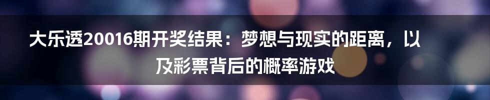 大乐透20016期开奖结果:梦想与现实的距离,以及彩票背后的概率游戏
