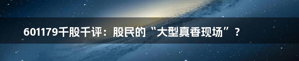 601179千股千评：股民的“大型真香现场”？