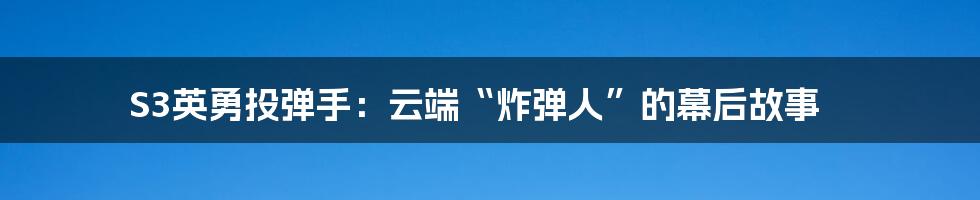 S3英勇投弹手:云端“炸弹人”的幕后故事