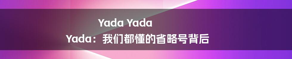 Yada Yada Yada：我们都懂的省略号背后